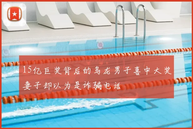 15亿巨奖背后的乌龙男子喜中大奖妻子却以为是诈骗电话