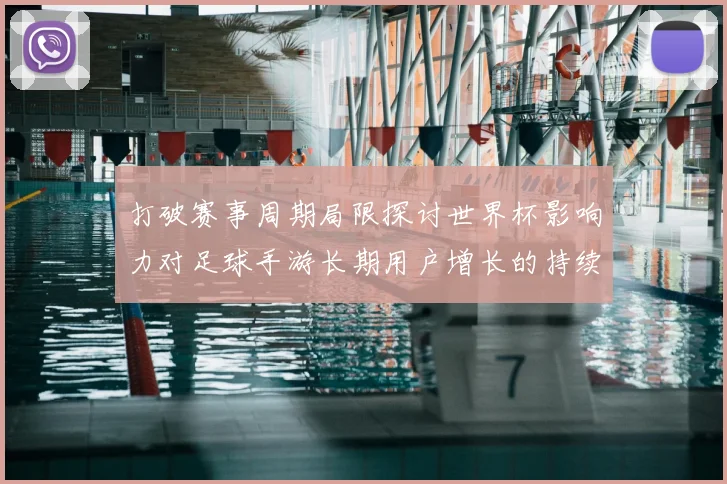 打破赛事周期局限探讨世界杯影响力对足球手游长期用户增长的持续效应