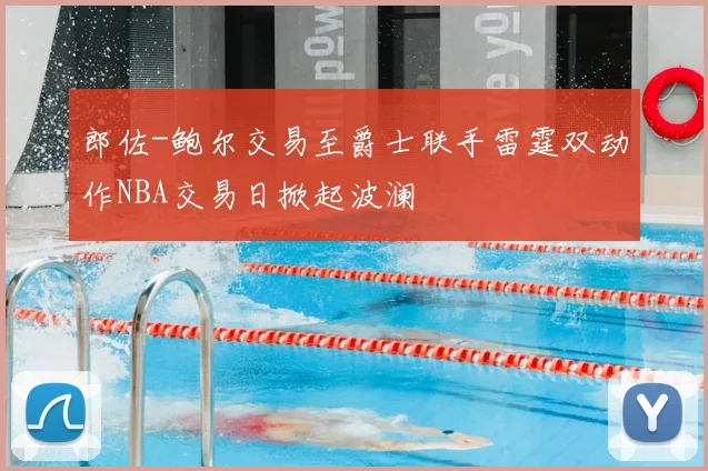 郎佐-鲍尔交易至爵士联手雷霆双动作NBA交易日掀起波澜