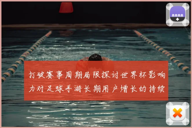打破赛事周期局限探讨世界杯影响力对足球手游长期用户增长的持续效应