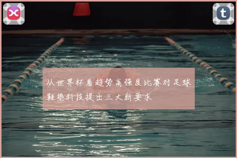从世界杯看趋势高强度比赛对足球鞋垫科技提出三大新要求